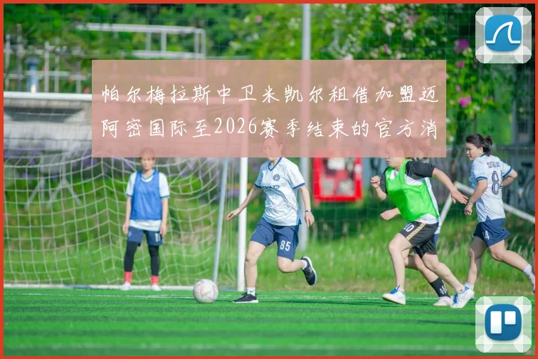 帕尔梅拉斯中卫米凯尔租借加盟迈阿密国际至2026赛季结束的官方消息