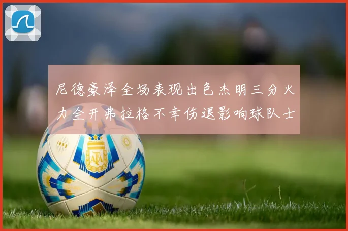 尼德豪泽全场表现出色杰明三分火力全开弗拉格不幸伤退影响球队士气