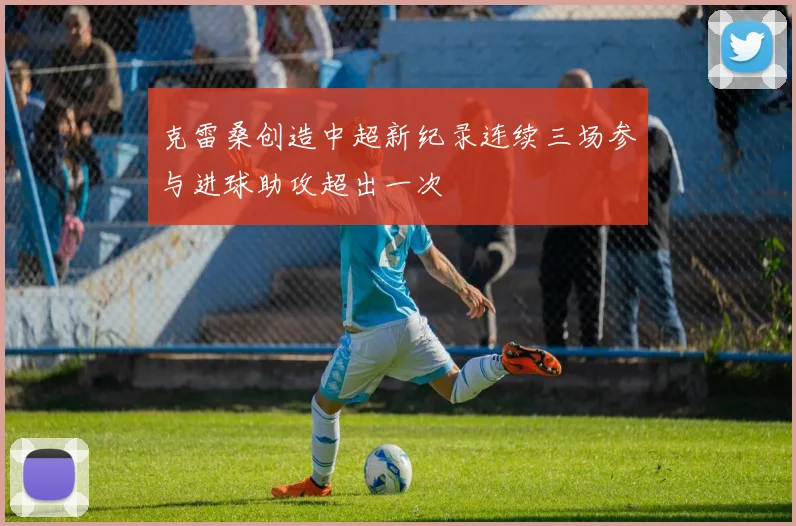 克雷桑创造中超新纪录连续三场参与进球助攻超出一次