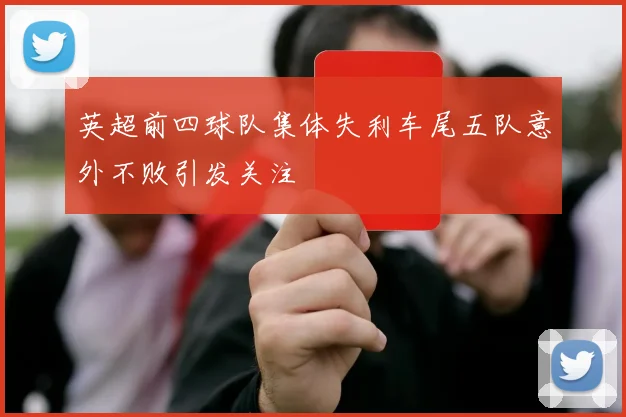 英超前四球队集体失利车尾五队意外不败引发关注
