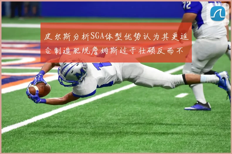 皮尔斯分析SGA体型优势认为其更适合制造犯规詹姆斯过于壮硕反而不利