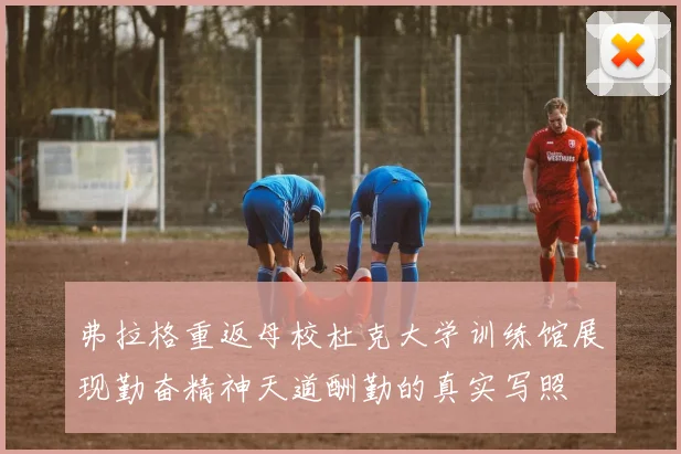 弗拉格重返母校杜克大学训练馆展现勤奋精神天道酬勤的真实写照